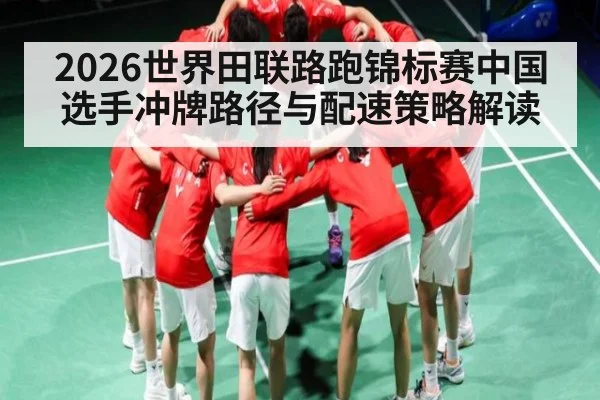 2026世界田联路跑锦标赛中国选手冲牌路径与配速策略解读