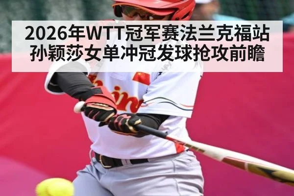 2026年WTT冠军赛法兰克福站 孙颖莎女单冲冠发球抢攻前瞻