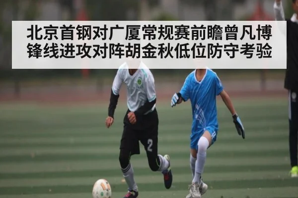 北京首钢对广厦常规赛前瞻曾凡博锋线进攻对阵胡金秋低位防守考验